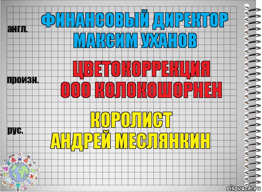 финансовый директор
Максим Уханов цветокоррекция
ООО КОЛОКОШОРНЕН королист
Андрей Меслянкин, Комикс  Перевод с английского