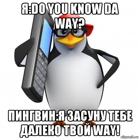 я:do you know da way? пингвин:я засуну тебе далеко твой way!, Мем   Пингвин звонит