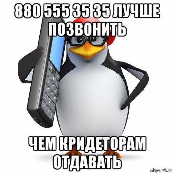 880 555 35 35 лучше позвонить чем кридеторам отдавать, Мем   Пингвин звонит