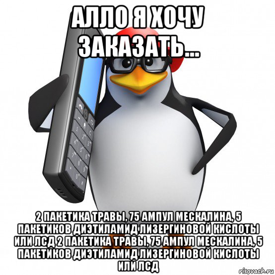 алло я хочу заказать... 2 пакетика травы, 75 ампул мескалина, 5 пакетиков диэтиламид лизергиновой кислоты или лсд 2 пакетика травы, 75 ампул мескалина, 5 пакетиков диэтиламид лизергиновой кислоты или лсд, Мем   Пингвин звонит