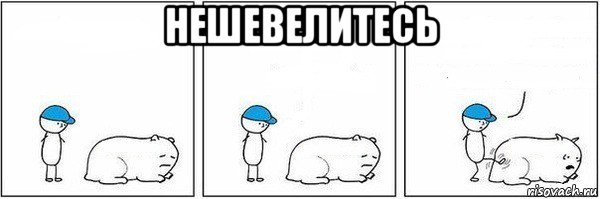 нешевелитесь 