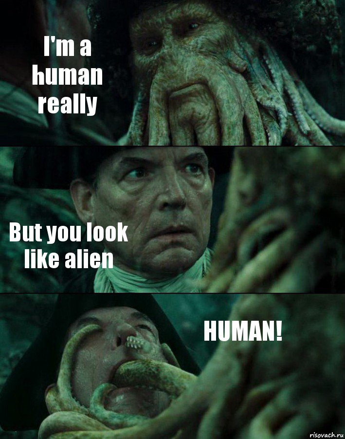 I'm a human really But you look like alien HUMAN!