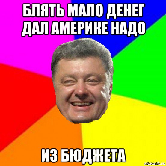 блять мало денег дал америке надо из бюджета, Мем Порошенко