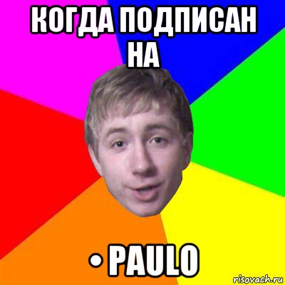 когда подписан на • paulo