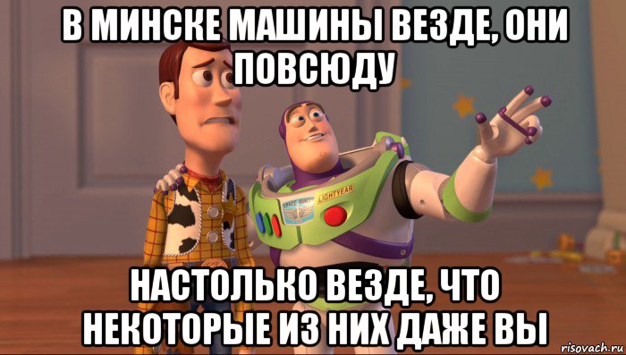 в минске машины везде, они повсюду настолько везде, что некоторые из них даже вы, Мем Они повсюду (История игрушек)