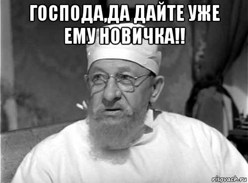 господа,да дайте уже ему новичка!! 