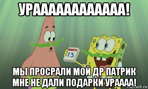 ураааааааааааа! мы просрали мой др патрик мне не дали подарки ураааа!