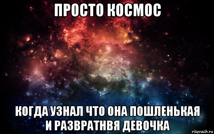 просто космос когда узнал что она пошленькая и развратнвя девочка, Мем Просто космос