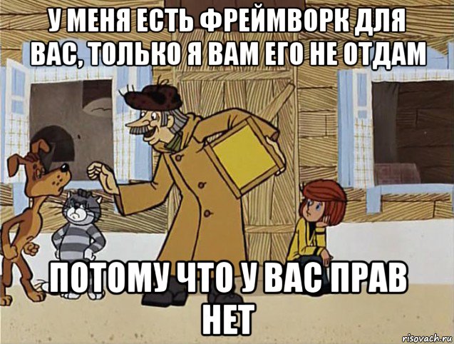 у меня есть фреймворк для вас, только я вам его не отдам потому что у вас прав нет, Мем Печкин из Простоквашино