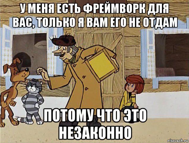 у меня есть фреймворк для вас, только я вам его не отдам потому что это незаконно, Мем Печкин из Простоквашино