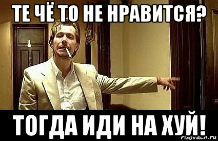 те чё то не нравится? тогда иди на хуй!