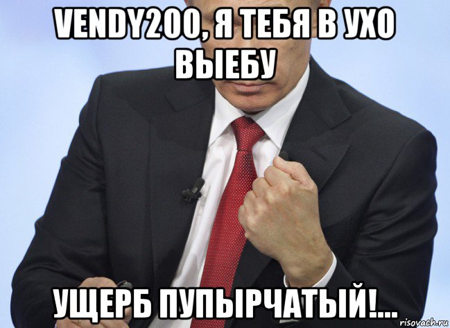 vendy200, я тебя в ухо выебу ущерб пупырчатый!..., Мем Путин показывает кулак