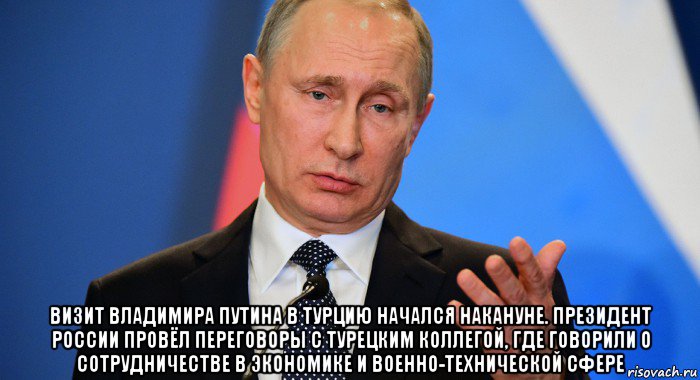  визит владимира путина в турцию начался накануне. президент россии провёл переговоры с турецким коллегой, где говорили о сотрудничестве в экономике и военно-технической сфере, Мем Путин Владимир Владимирович