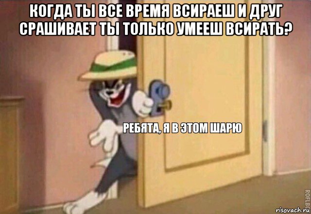 когда ты все время всираеш и друг срашивает ты только умееш всирать? , Мем    Ребята я в этом шарю