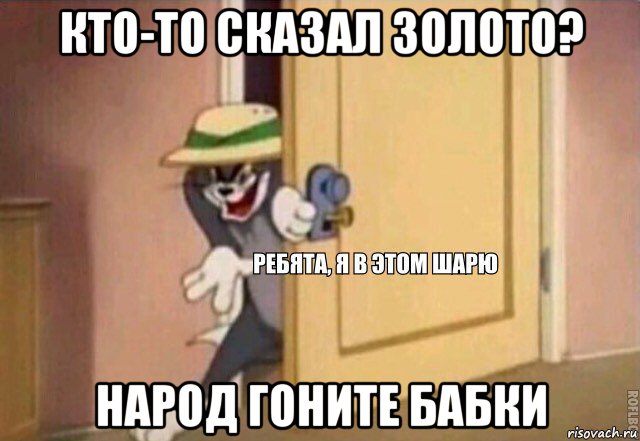 кто-то сказал золото? народ гоните бабки, Мем    Ребята я в этом шарю