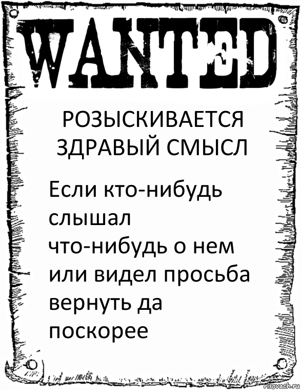 РОЗЫСКИВАЕТСЯ ЗДРАВЫЙ СМЫСЛ Если кто-нибудь слышал что-нибудь о нем или видел просьба вернуть да поскорее