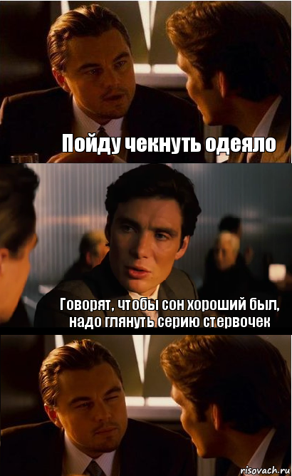 Пойду чекнуть одеяло Говорят, чтобы сон хороший был, надо глянуть серию стервочек