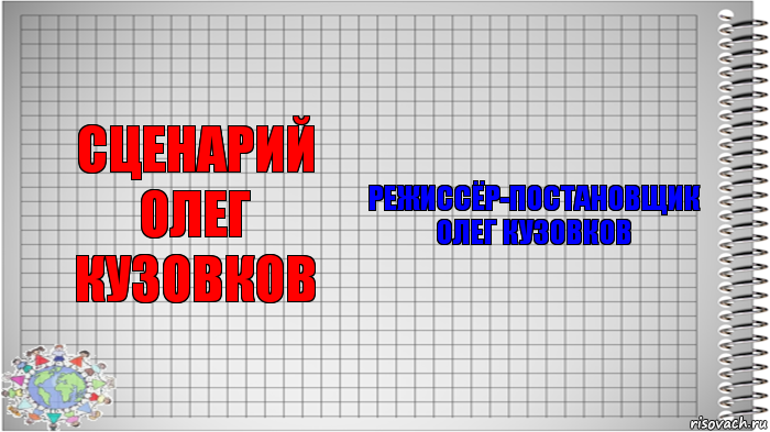 сценарий
Олег Кузовков режиссёр-постановщик
Олег Кузовков