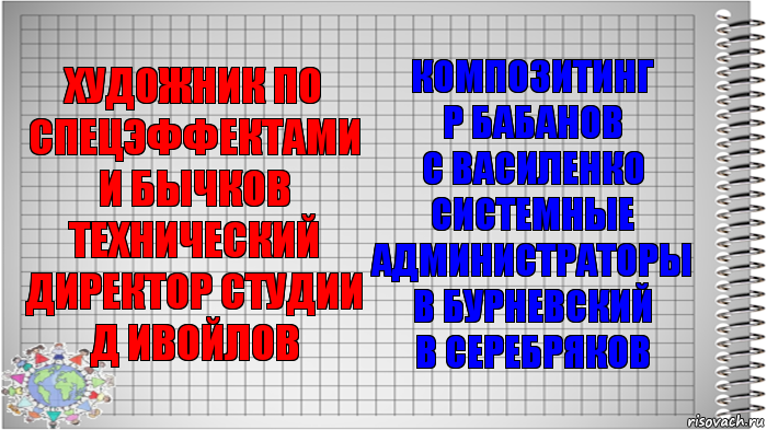 художник по спецэффектами
И Бычков
технический
директор студии
Д Ивойлов композитинг
Р Бабанов
С Василенко
системные администраторы
В Бурневский
В Серебряков