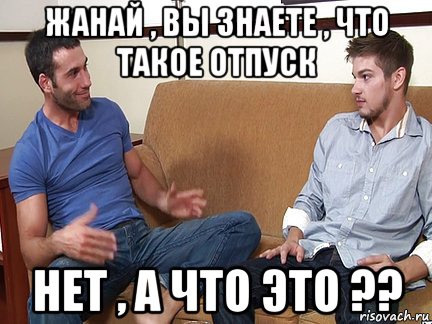 жанай , вы знаете , что такое отпуск нет , а что это ??