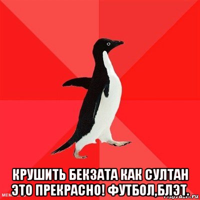  крушить бекзата как султан это прекрасно! футбол,блэт., Мем  социально-агрессивный пингвин