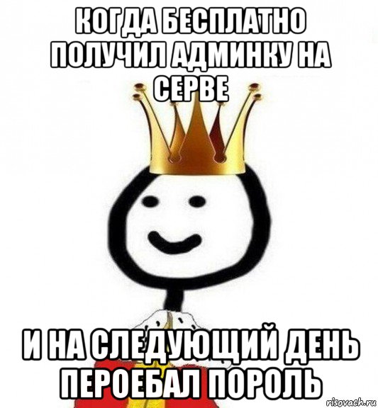 когда бесплатно получил админку на серве и на следующий день пероебал пороль, Мем Теребонька Царь