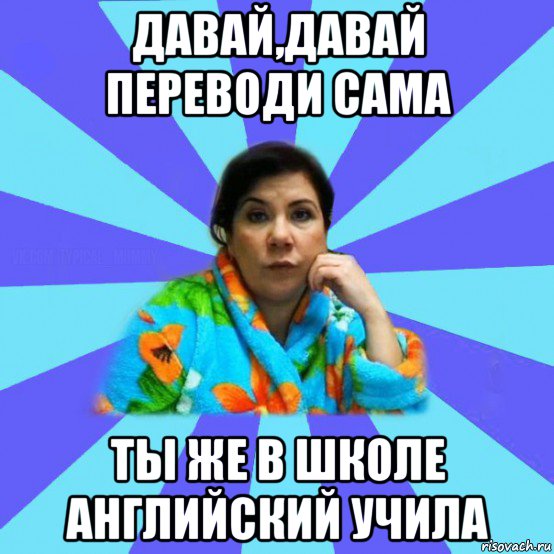 давай,давай переводи сама ты же в школе английский учила