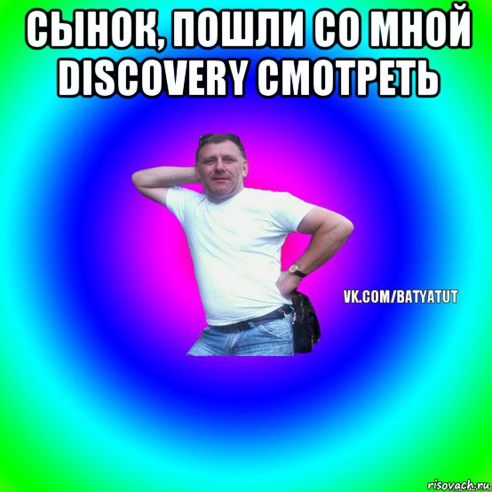 сынок, пошли со мной discovery смотреть , Мем  Типичный Батя вк