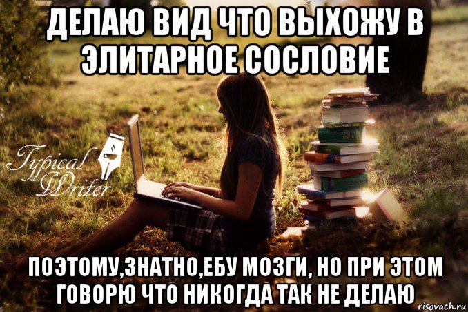 делаю вид что выхожу в элитарное сословие поэтому,знатно,ебу мозги, но при этом говорю что никогда так не делаю, Мем Типичный писатель