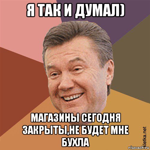 я так и думал) магазины сегодня закрыты,не будет мне бухла, Мем Типовий Яник