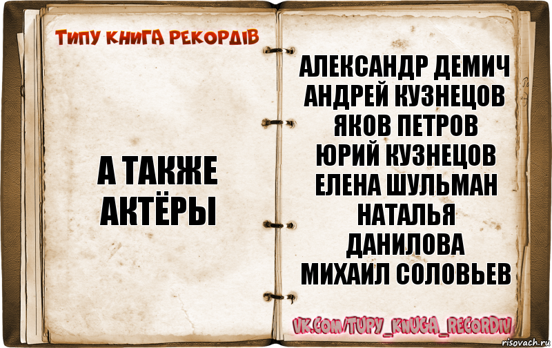 а также актёры Александр Демич
Андрей Кузнецов
Яков Петров
Юрий Кузнецов
Елена Шульман
Наталья Данилова
Михаил Соловьев, Комикс  Типу книга рекордв