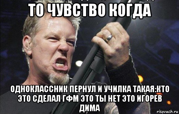 то чувство когда одноклассник пернул и училка такая:кто это сделал гфм это ты нет это игорев дима, Мем То чувство когда