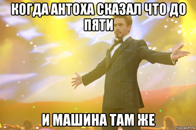 когда антоха сказал что до пяти и машина там же, Мем Тони Старк (Роберт Дауни младший)