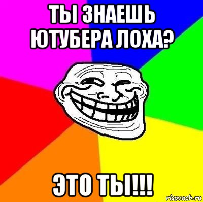 ты знаешь ютубера лоха? это ты!!!, Мем Тролль Адвайс