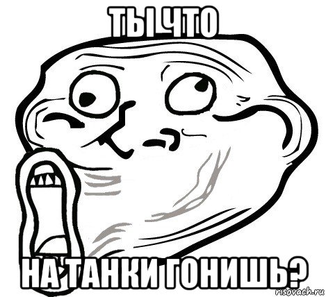 ты что на танки гонишь?, Мем  Trollface LOL