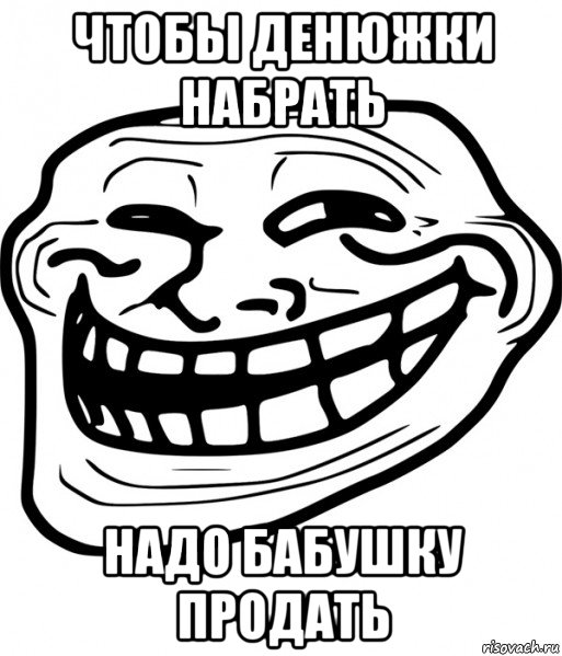 чтобы денюжки набрать надо бабушку продать, Мем Троллфейс