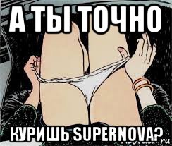 а ты точно куришь supernova?