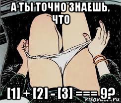 а ты точно знаешь, что [1] + [2] - [3] === 9?, Мем Трусы снимает