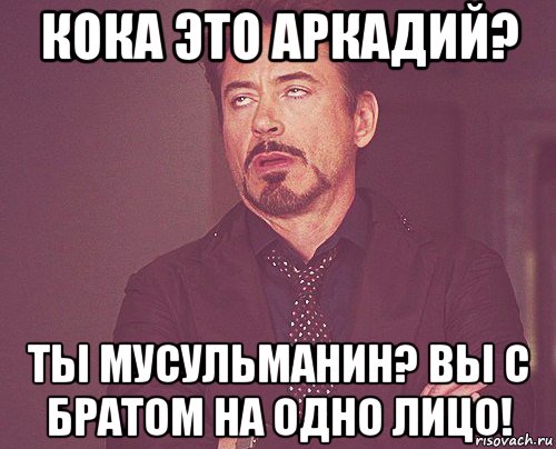 кока это аркадий? ты мусульманин? вы с братом на одно лицо!, Мем твое выражение лица