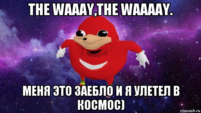 the waaay,the waaaay. меня это заебло и я улетел в космос), Мем Угандский Наклз