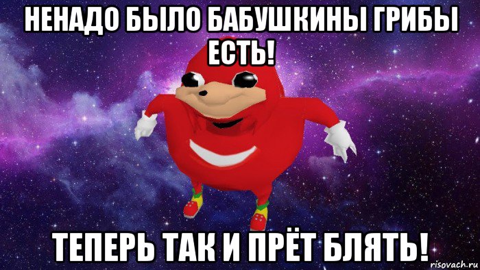 ненадо было бабушкины грибы есть! теперь так и прёт блять!