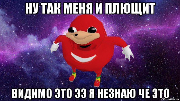 ну так меня и плющит видимо это ээ я незнаю че это