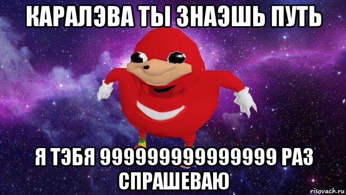 каралэва ты знаэшь путь я тэбя 999999999999999 раз спрашеваю, Мем Угандский Наклз