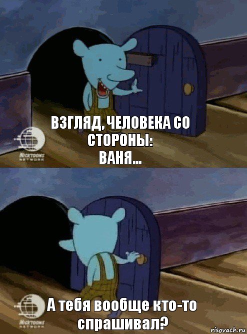 Взгляд, человека со стороны:
Ваня... А тебя вообще кто-то спрашивал?, Комикс  Уинслоу вышел-зашел