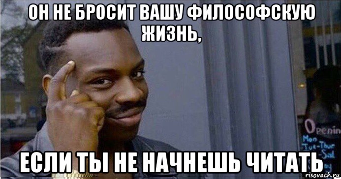 он не бросит вашу философскую жизнь, если ты не начнешь читать, Мем Умный Негр