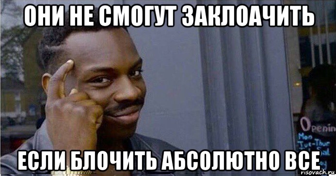 они не смогут заклоачить если блочить абсолютно все, Мем Умный Негр