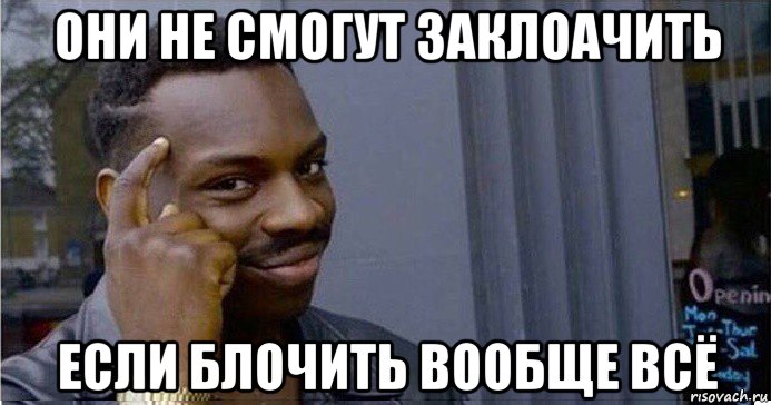 они не смогут заклоачить если блочить вообще всё, Мем Умный Негр