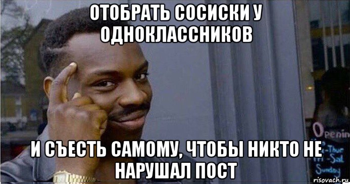 отобрать сосиски у одноклассников и съесть самому, чтобы никто не нарушал пост, Мем Умный Негр