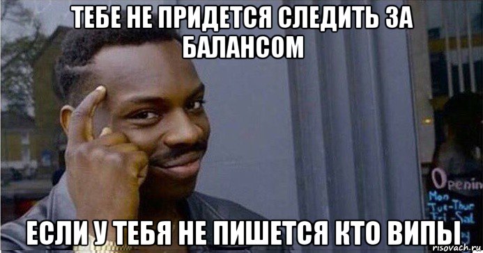 тебе не придется следить за балансом если у тебя не пишется кто випы, Мем Умный Негр