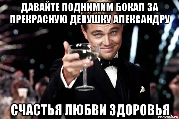 давайте поднимим бокал за прекрасную девушку александру счастья любви здоровья, Мем Великий Гэтсби (бокал за тех)